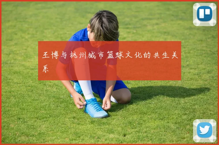 王博与杭州城市篮球文化的共生关系