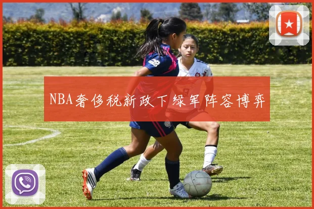 NBA奢侈税新政下绿军阵容博弈