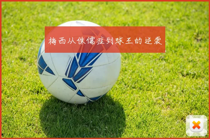 梅西从侏儒症到球王的逆袭