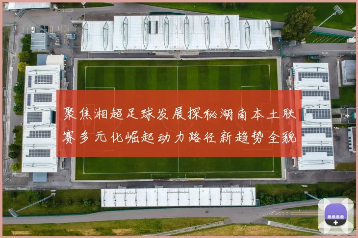 聚焦湘超足球发展探秘湖南本土联赛多元化崛起动力路径新趋势全貌