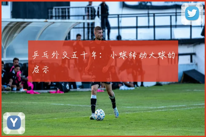 乒乓外交五十年：小球转动大球的启示