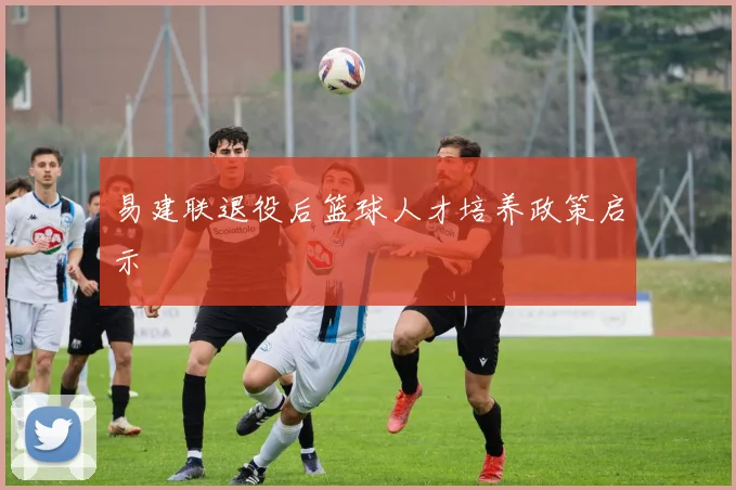 易建联退役后篮球人才培养政策启示
