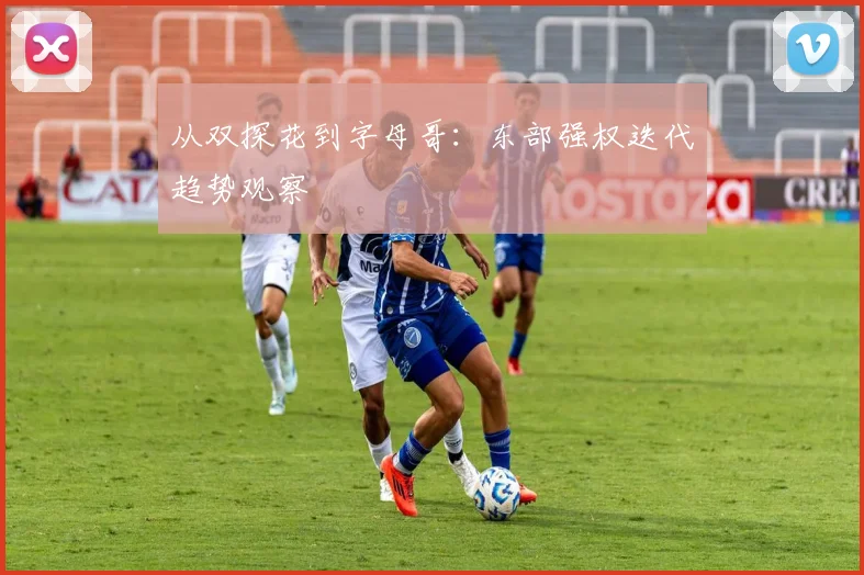 从双探花到字母哥：东部强权迭代趋势观察