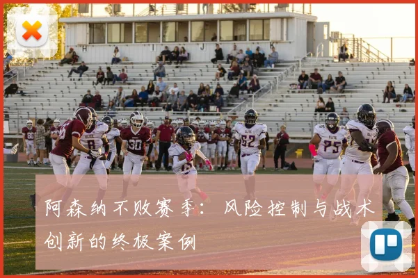 阿森纳不败赛季：风险控制与战术创新的终极案例