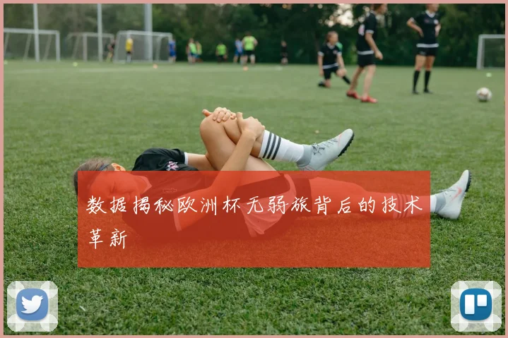 数据揭秘欧洲杯无弱旅背后的技术革新