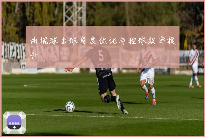曲棍球击球角度优化与控球效率提升