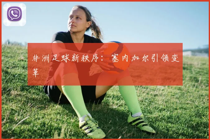 非洲足球新秩序：塞内加尔引领变革