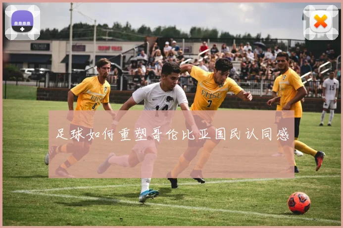 足球如何重塑哥伦比亚国民认同感