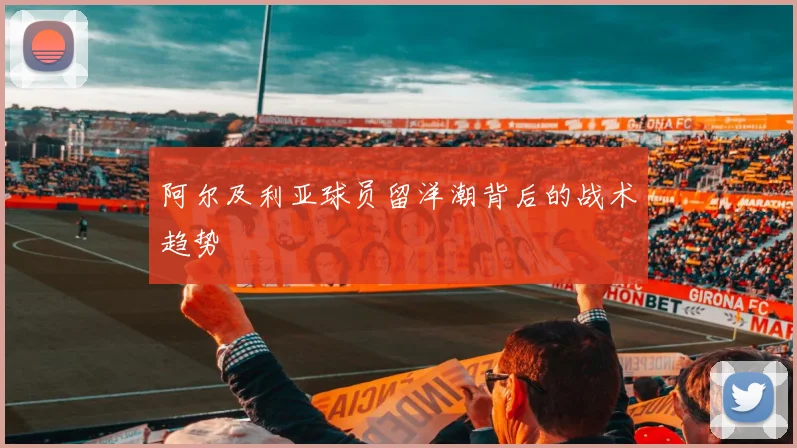 阿尔及利亚球员留洋潮背后的战术趋势