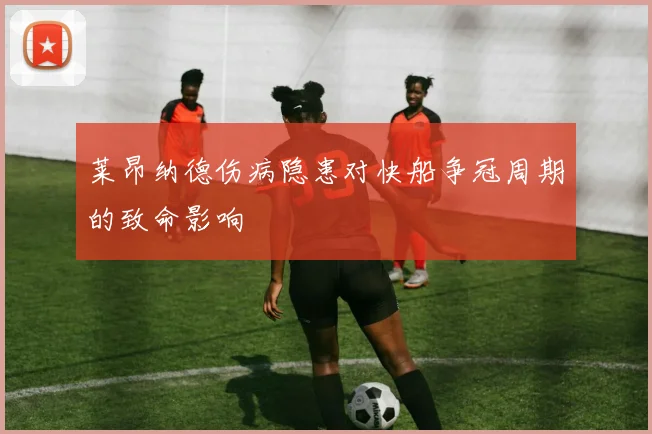 莱昂纳德伤病隐患对快船争冠周期的致命影响