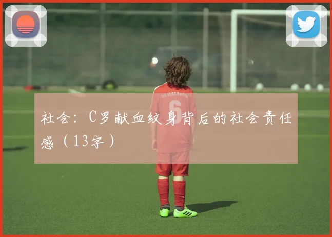 社会：C罗献血纹身背后的社会责任感（13字）