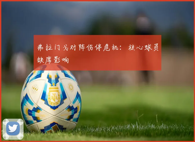 弗拉门戈对阵伤停危机：核心球员缺席影响