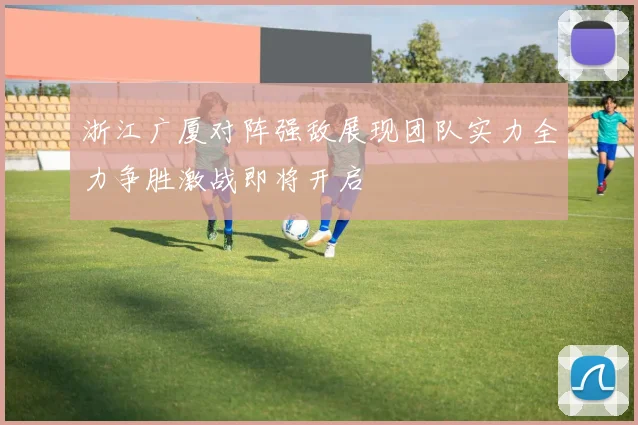 浙江广厦对阵强敌展现团队实力全力争胜激战即将开启