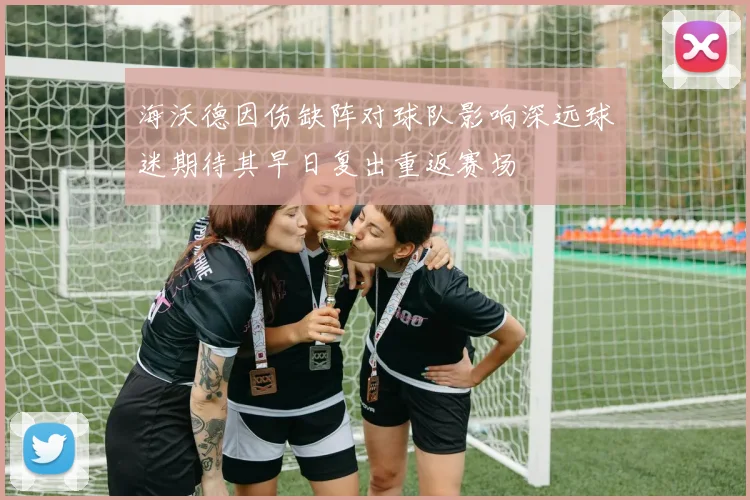 海沃德因伤缺阵对球队影响深远球迷期待其早日复出重返赛场