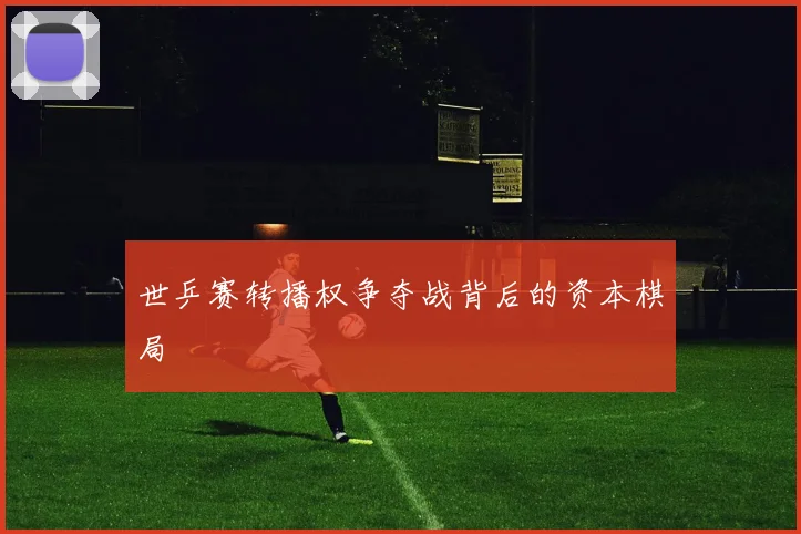 世乒赛转播权争夺战背后的资本棋局