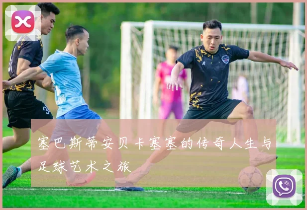 塞巴斯蒂安贝卡塞塞的传奇人生与足球艺术之旅
